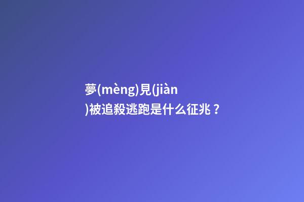 夢(mèng)見(jiàn)被追殺逃跑是什么征兆？